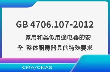 GB 4706.107-2012    家用和类似用途电器的安全  整体厨房器具的特殊要求