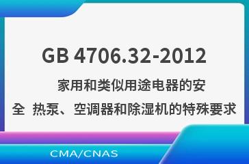 GB 4706.32-2012    家用和类似用途电器的安全  热泵、空调器和除湿机的特殊要求