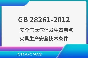 GB 28261-2012    安全气囊气体发生器用点火具生产安全技术条件