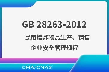 GB 28263-2012    民用爆炸物品生产、销售企业安全管理规程