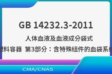 GB 14232.3-2011    人体血液及血液成分袋式塑料容器  第3部分：含特殊组件的血袋系统
