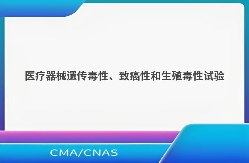 医疗器械遗传毒性、致癌性和生殖毒性试验