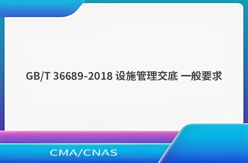 GB/T 36689-2018 设施管理交底 一般要求