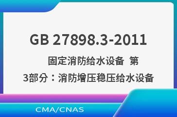 GB 27898.3-2011    固定消防给水设备  第3部分：消防增压稳压给水设备
