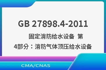 GB 27898.4-2011    固定消防给水设备  第4部分：消防气体顶压给水设备