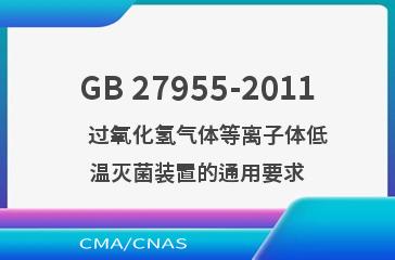 GB 27955-2011    过氧化氢气体等离子体低温灭菌装置的通用要求
