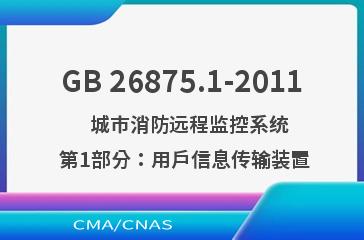 GB 26875.1-2011    城市消防远程监控系统  第1部分：用户信息传输装置