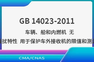 GB 14023-2011    车辆、船和内燃机  无线电骚扰特性  用于保护车外接收机的限值和测量方法