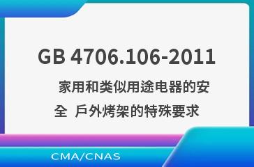 GB 4706.106-2011    家用和类似用途电器的安全  户外烤架的特殊要求