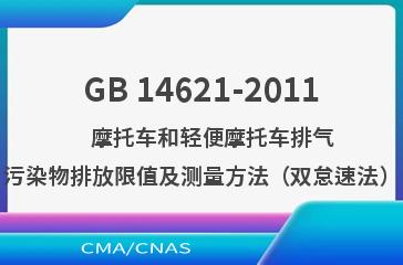 GB 14621-2011    摩托车和轻便摩托车排气污染物排放限值及测量方法（双怠速法）