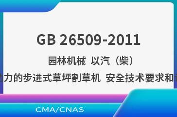 GB 26509-2011    园林机械  以汽（柴）油机为动力的步进式草坪割草机  安全技术要求和试验方法