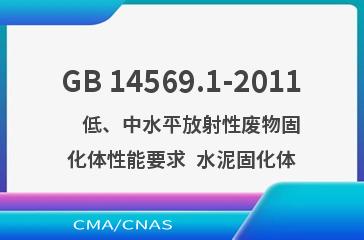 GB 14569.1-2011    低、中水平放射性废物固化体性能要求  水泥固化体
