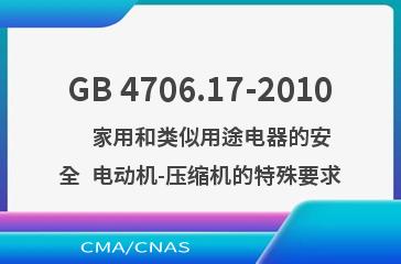 GB 4706.17-2010    家用和类似用途电器的安全  电动机-压缩机的特殊要求