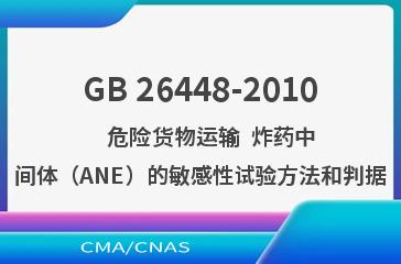 GB 26448-2010    危险货物运输  炸药中间体（ANE）的敏感性试验方法和判据