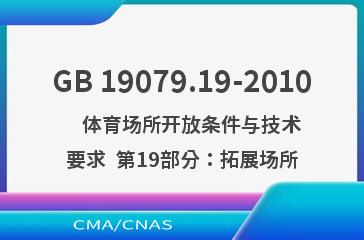 GB 19079.19-2010    体育场所开放条件与技术要求  第19部分：拓展场所