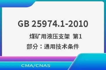 GB 25974.1-2010    煤矿用液压支架  第1部分：通用技术条件