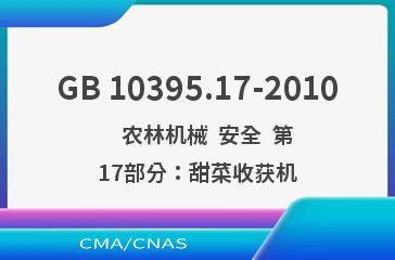 GB 10395.17-2010    农林机械  安全  第17部分：甜菜收获机