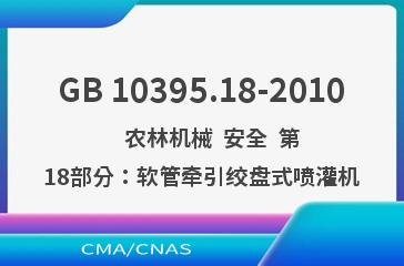 GB 10395.18-2010    农林机械  安全  第18部分：软管牵引绞盘式喷灌机