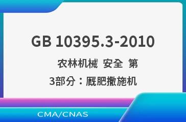 GB 10395.3-2010    农林机械  安全  第3部分：厩肥撒施机