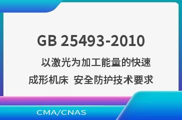 GB 25493-2010    以激光为加工能量的快速成形机床  安全防护技术要求