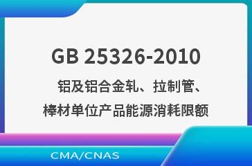 GB 25326-2010    铝及铝合金轧、拉制管、棒材单位产品能源消耗限额