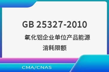 GB 25327-2010    氧化铝企业单位产品能源消耗限额