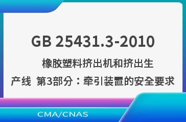 GB 25431.3-2010    橡胶塑料挤出机和挤出生产线  第3部分：牵引装置的安全要求