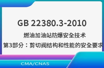 GB 22380.3-2010    燃油加油站防爆安全技术  第3部分：剪切阀结构和性能的安全要求