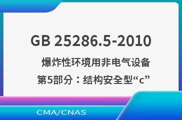 GB 25286.5-2010    爆炸性环境用非电气设备  第5部分：结构安全型“c”