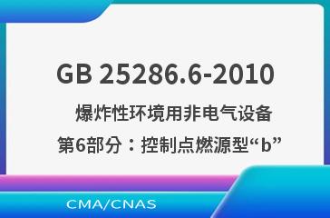 GB 25286.6-2010    爆炸性环境用非电气设备  第6部分：控制点燃源型“b”