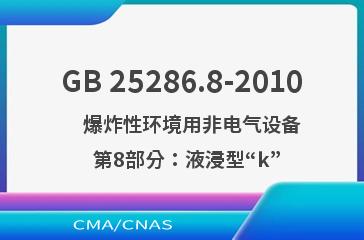 GB 25286.8-2010    爆炸性环境用非电气设备  第8部分：液浸型“k”