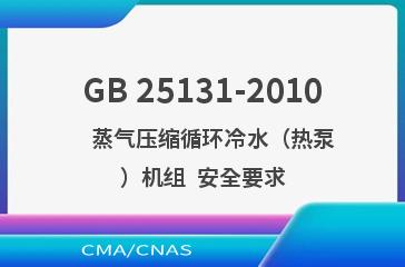 GB 25131-2010    蒸气压缩循环冷水（热泵）机组  安全要求