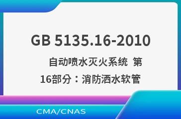 GB 5135.16-2010    自动喷水灭火系统  第16部分：消防洒水软管