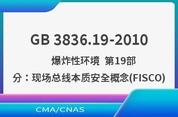 GB 3836.19-2010    爆炸性环境  第19部分：现场总线本质安全概念(FISCO)