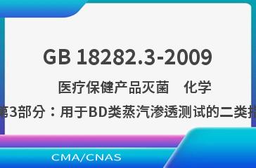 GB 18282.3-2009    医疗保健产品灭菌　化学指示物　第3部分：用于BD类蒸汽渗透测试的二类指示物系统