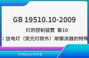 GB 19510.10-2009    灯的控制装置  第10部分：放电灯（荧光灯除外）用镇流器的特殊要求