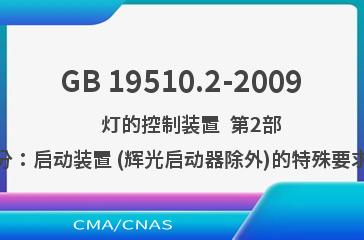 GB 19510.2-2009    灯的控制装置  第2部分：启动装置 (辉光启动器除外)的特殊要求
