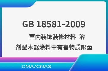 GB 18581-2009    室内装饰装修材料  溶剂型木器涂料中有害物质限量