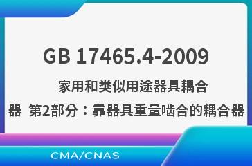 GB 17465.4-2009    家用和类似用途器具耦合器  第2部分：靠器具重量啮合的耦合器