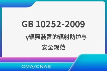 GB 10252-2009    γ辐照装置的辐射防护与安全规范