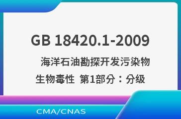 GB 18420.1-2009    海洋石油勘探开发污染物生物毒性  第1部分：分级