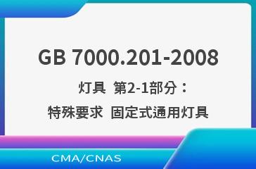 GB 7000.201-2008    灯具  第2-1部分：特殊要求  固定式通用灯具