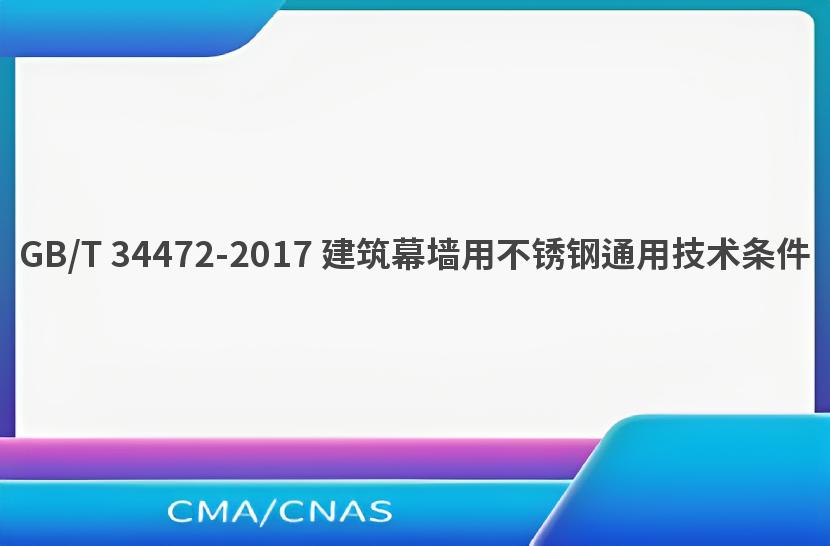 GB/T 34472-2017 建筑幕墙用不锈钢通用技术条件