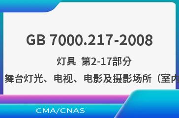 GB 7000.217-2008    灯具  第2-17部分：特殊要求  舞台灯光、电视、电影及摄影场所（室内外）用灯具