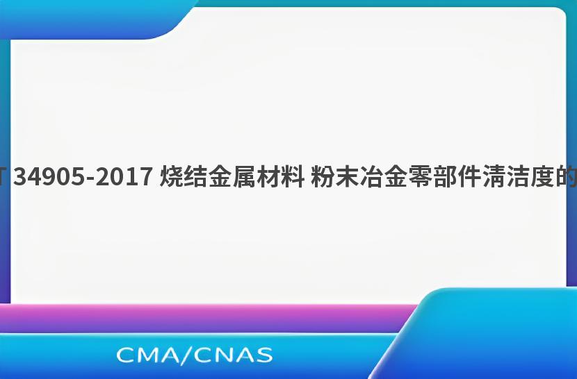 GB/T 34905-2017 烧结金属材料 粉末冶金零部件清洁度的测定