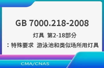 GB 7000.218-2008    灯具  第2-18部分：特殊要求  游泳池和类似场所用灯具