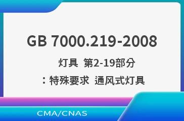 GB 7000.219-2008    灯具  第2-19部分：特殊要求  通风式灯具
