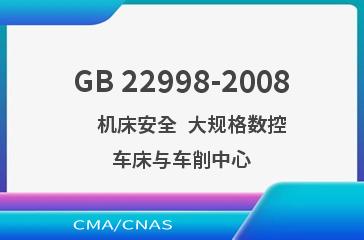 GB 22998-2008    机床安全  大规格数控车床与车削中心