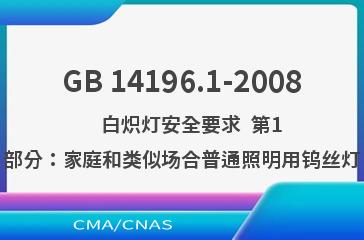 GB 14196.1-2008    白炽灯安全要求  第1部分：家庭和类似场合普通照明用钨丝灯