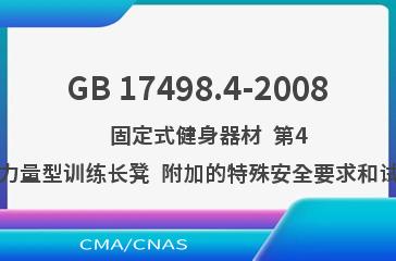 GB 17498.4-2008    固定式健身器材  第4部分：力量型训练长凳  附加的特殊安全要求和试验方法